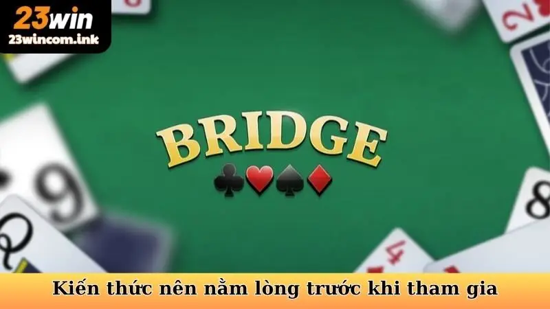 Kiến thức bài Bridge nên nằm lòng trước khi tham gia